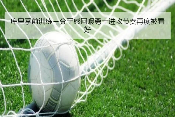 库里季前训练三分手感回暖勇士进攻节奏再度被看好
